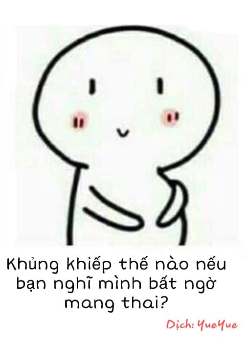 Khủng khiếp thế nào nếu bạn nghĩ mình bất ngờ mang thai?

[2,8k likes]
Tôi sẽ kể cho mọi người nghe một một câu chuyện hết sức ngu ngốc, ừm, tôi ...
Tôi đã từng nghĩ rằng tôi mang thai đứa con của bố tôi.
Phải, tôi nghĩ rằng vẫn còn rất nhiều vấn đề với tuổi thơ của mình. Tôi thấy mình nợ mẹ một lời xin lỗi, tôi xin lỗi cả gia đình ...
Lúc tôi học tiểu học, tôi phải ngủ một mình một giường (tôi ngủ tách như vậy hơi muộn, ừm ... thật đáng xấu hổ). Lúc đó, vì giáo dục giới tính chưa đủ nhiều (dường như là chằng có gì cả), cộng với xem bộ phim truyền hình dễ gây hiểu lầm, tôi luôn nghĩ rằng đàn ông và phụ nữ chỉ cần cùng nằm trên một giường là có thai.
Trẻ con làm gì đã được học triết học Mác Lê-nin, đương nhiên là cũng không biết thế giới là vật chất, chúng luôn sợ ma. Vì vậy, để trái tim vững chãi khi bị mẹ bắt chia giường, tôi đã bí mật kéo bố ở lại ngủ cùng trước khi rời khỏi phòng tôi. Sau đó ...
Tôi chợt nhận ra mình đang mang thai con của bố, từ đó về sau không kêu bố ngủ cùng nữa, cũng tìm vô số lý do để cãi nhau với ông. Mỗi ngày tôi đều trốn trong phòng vệ sinh và lén lút nhìn xuống cái bụng nhỏ của mình (Phải, đây cũng là mối nguy hiểm của mấy bộ phim trong nước). Tôi cứ luôn ảo giác rằng bụng của tôi ngày càng lớn hơn. Tôi bị đau bụng từ khi còn bé, chẳng biết nó có ảnh hưởng một phần đến tâm lý lúc đó hay không nữa, mỗi ngày tôi đều thấy cơ thể ốm yếu và buồn nôn. Tôi cảm thấy thế giới vô cùng tối tăm, cũng chẳng dám nói chuyện với mẹ (Mẹ, con xin lỗi, con với mẹ có thể sẽ phải làm chị em ấy ???????) Bây giờ nhớ lại thì câu chuyện ấy rất buồn cười, nhưng vào lúc ấy tôi thật sự rất muốn chết, thậm chí tôi còn viết thư tuyệt mệnh, chỉ ngồi chờ đợi sự cố của cái cửa sổ phía Đông rồi rơi xuống từ trên lầu. Sau đó, sau một thời gian dài chẳng có chuyện gì xảy ra, tôi mới dần dần đặt được nỗi sợ xuống.
Đến tận lúc tôi lên cấp 2, gặp được một nhóm “giáo viên khai sáng” tôi mới hiểu mang thai là như thế nào. Tôi hận mấy bộ phim trong nước từ đó tới giờ luôn, hừ!

[254 likes]
Tôi nhất định phải kể chuyện này, tôi phải kể!
Lúc tôi 7 tuổi học tiểu học đó, người lớn nói chúng tôi không được nắm tay các bạn nam, nói làm vậy sẽ mang thai. Sau đó tôi sợ lắm, không dám chạm tay bạn nam nào luôn.
Có lần lớp tôi chơi một trò chơi, cả lớp xếp thành vòng tròn, chuyện là tất cả phải nắm tay nhau xếp thành vòng tròn mới được cơ. Tôi phải nắm tay với một bạn nam, tôi muốn từ chối, nhưng không còn cách nào cả, vì lớp tôi con trai ít hơn con gái nên chỉ có thể nắm tay nhau. Tôi nghĩ là mình đã mang thai. Lúc nhỏ, ai cũng nói rằng có bầu trước khi cưới là điều đáng xấu hổ, nên tôi sợ bị bố mẹ mắng. Lúc chơi xong, tôi cứ lo mình mang bầu, các bạn học cũng lo lắng cho tôi. Thời gian sau, tôi thấy bụng mình ngày càng to, thật sự là mỗi đêm đều lén khóc, cũng không dám nói với người nhà.
Tôi thậm chí nghĩ đến việc tự tử, thật đó. Tôi còn viết một bức thư tuyệt mệnh lúc bà và bố mẹ đi chơi nhà người quen, tôi không đi. Vừa mới đi học, nên hầu hết chữ trong thư đều là pinyin, đại khái ý là thế này:
Bố ơi, mẹ ơi, bà ơi, con xin lỗi, con tiêu đời rồi. Con đã trót nắm tay một bạn nam. Có lẽ con không thể hiếu thảo với mọi người nữa rồi. Con muốn chết rồi, nhưng xin mọi người hãy để đứa nhỏ trong bụng con được sinh ra, nó không có tội, xin hãy chăm sóc tốt cho nó.
Tôi uống thuốc cảm (Vì mẹ tôi nói nếu tôi không bị bệnh mà uống thuốc sẽ chết đấy, thế là tôi tin). Sau đó tôi nằm trên giường chờ chết. Tôi sờ lên bụng mình và nói lời tạm biệt với con tôi rồi ngủ thiếp đi. Sau khi tỉnh dậy, tôi nghĩ mình đã chết, đây chỉ là linh hồn của tôi. Tôi thấy bố mẹ nhìn tôi cười, tôi hỏi họ “Con đã chết rồi, sao bố mẹ vẫn còn cười được?”
Bố mẹ nói cho tôi sự thật, sau đó tôi vẫn không tin, nằng nặc đòi đến bệnh viện kiểm tra, bố đồng ý đưa tôi đi. Bác sĩ nói là tôi vẫn ổn, chỉ là béo lên thôi. Khoan đã, béo lên, béo lên, béo lên???????? Tôi sẽ không bao giờ quên được tiếng cười của bố và bác sĩ. Sau này lớn lên rồi, trong các buổi họp gia đình thỉnh thoảng sẽ nhắc lại chuyện này, sau đó là một tràng hahahahaha.
Xin các bậc phụ huynh hãy giáo dục giới tính cho con em mình sớm hơn đi, đừng quá muộn, cũng đừng dọa trẻ con có được không? Cảm ơn và tạm biệt.
____________

Group: Weibo Việt Nam "( ͡° ͜ʖ ͡°)"
Fanpage: Weibo Việt Nam
Người dịch: Hoàng Ánh Nguyệt